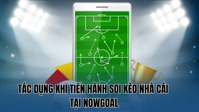 Tác dụng khi tiến hành soi kèo nhà cái tại Nowgoal