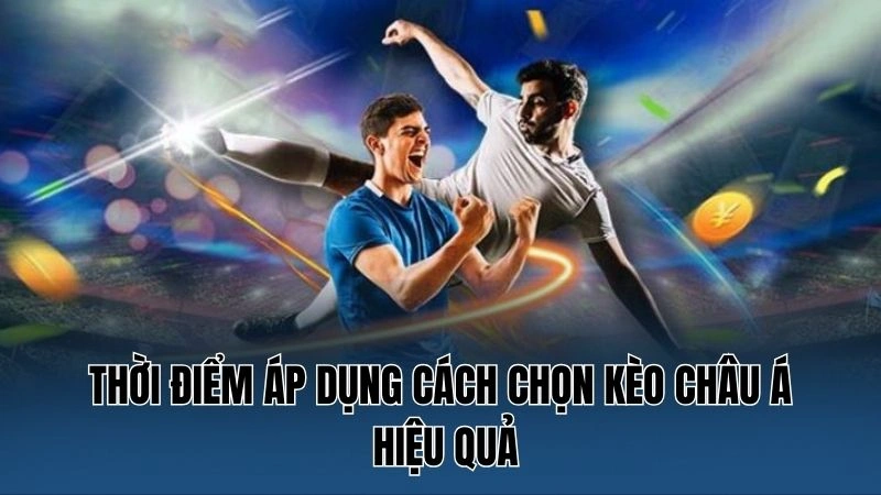 Thời điểm áp dụng cách chọn kèo châu Á hiệu quả