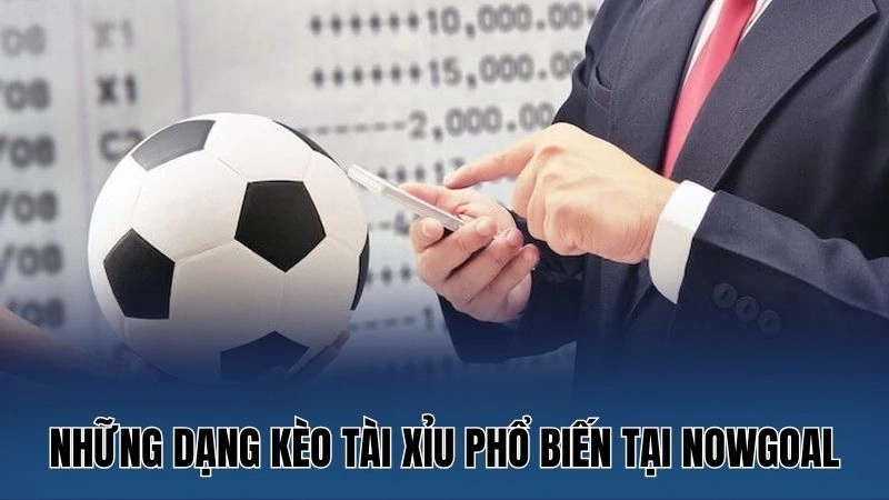 Những dạng kèo tài xỉu phổ biến tại Nowgoal