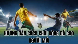 huong dan cach choi bong da cho nguoi moi