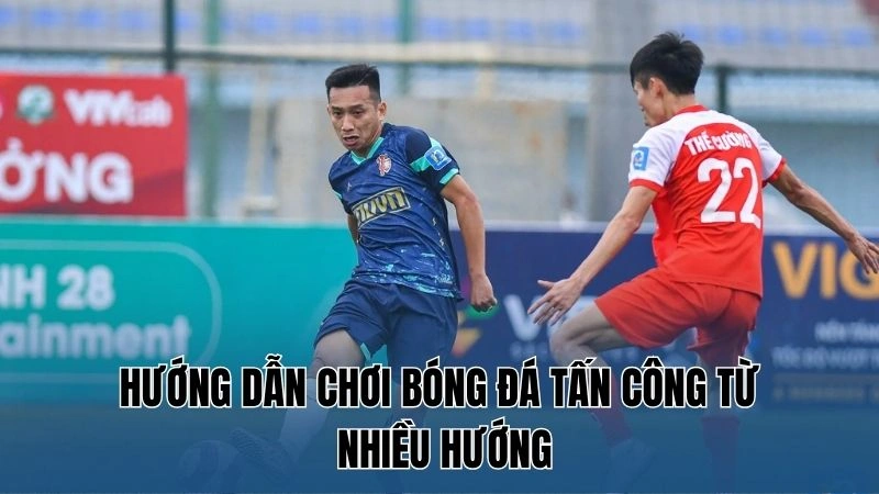 Hướng dẫn chơi bóng đá tấn công từ nhiều hướng