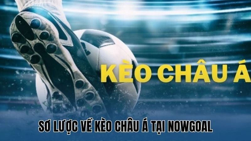 Sơ lược về kèo châu Á tại Nowgoal