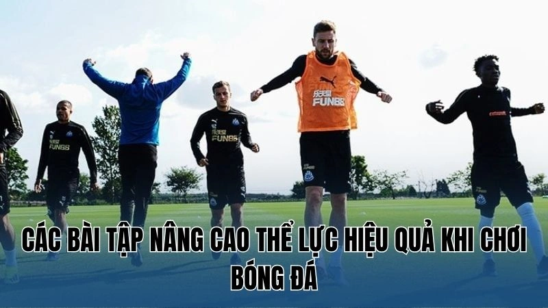 Các bài tập nâng cao thể lực hiệu quả khi chơi bóng đá