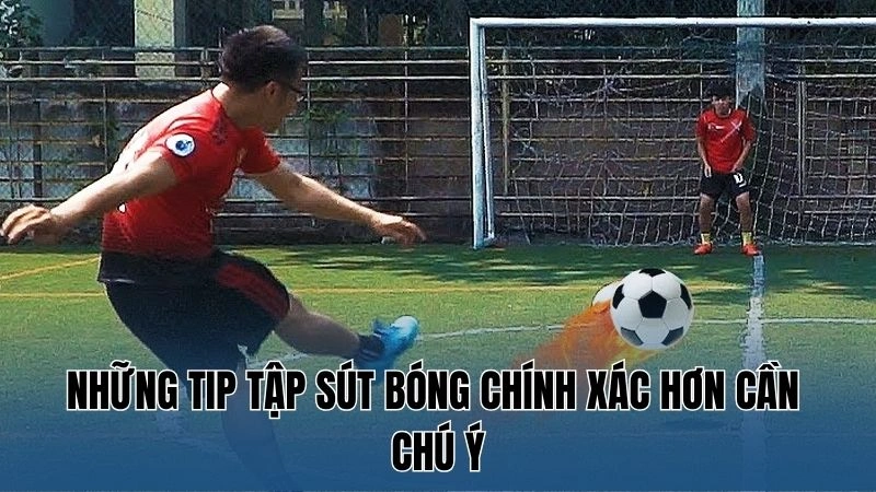 Những Tip tập sút bóng chính xác hơn cần chú ý